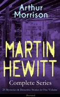 Arthur Morrison: MARTIN HEWITT Complete Series: 25 Mysteries & Detective Stories in One Volume (Illustrated) 