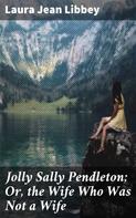 Laura Jean Libbey: Jolly Sally Pendleton; Or, the Wife Who Was Not a Wife 