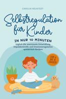 Carolin Neustedt: Selbstregulation für Kinder: In nur 10 Minuten täglich die emotionale Entwicklung, Impulskontrolle und Emotionsregulation spielerisch fördern | von 6 bis 10 Jahren 
