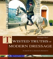 Twisted Truths of Modern Dressage - A search for a classical alternative