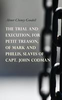 Abner Cheney Goodell: The Trial and Execution, for Petit Treason, of Mark and Phillis, Slaves of Capt. John Codman 