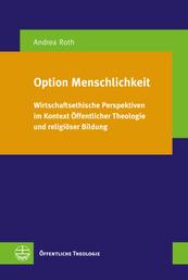 Option Menschlichkeit - Wirtschaftsethische Perspektiven im Kontext Öffentlicher Theologie und religiöser Bildung