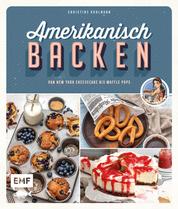 Amerikanisch backen – vom erfolgreichen YouTube-Kanal amerikanisch-kochen.de - 60 Rezepte von klassischem New York Cheesecake bis zu raffinierten Waffle Pops