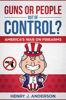 Henry J. Anderson: Guns Or People Out Of Control? America's War On Firearms 