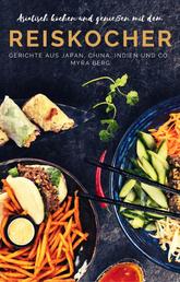 Asiatisch kochen und genießen mit dem Reiskocher - Gerichte aus Japan, China, Indien und Co.