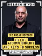 The Sapiens Network: Joe Rogan Decoded: His Life, Accomplishments And Keys To Success 