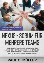 Nexus - Scrum für mehrere Teams (Aktualisiert für Scrum Guide V. 2020) - Das Nexus-Framework verstehen und anwenden - Erfolgsfaktor im Einsatz von skaliertem Scrum - eine Vorbereitung auf die NexusTM - (SPS)-Zertifizierung