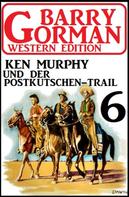 Barry Gorman: Ken Murphy und der Postkutschen-Trail: Barry Gorman Western Edition 6 