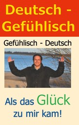 Deutsch - Gefühlisch / Gefühlisch - Deutsch - Als das Glück zu mir kam!