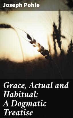 Grace, Actual and Habitual: A Dogmatic Treatise