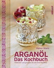 Arganöl - Das Kochbuch - Entdecken und genießen Sie das Gold Marokkos