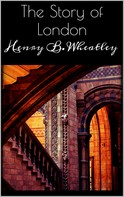 Henry B. Wheatley: The Story of London 