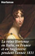 Hortense: La reine Hortense en Italie, en France et en Angleterre pendant l'année 1831 