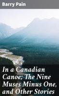 Barry Pain: In a Canadian Canoe; The Nine Muses Minus One, and Other Stories 