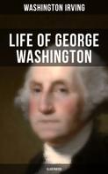 Washington Irving: Life of George Washington (Illustrated) 