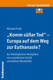 "Komm süßer Tod" - Europa auf dem Weg zur Euthanasie? - Zur theologischen Akzeptanz von assistiertem Suizid und aktiver Sterbehilfe