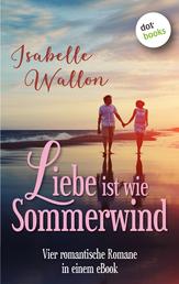 Liebe ist wie Sommerwind: Preishit - vier romantische Romane in einem eBook - "Zuviel Liebe, gibt es das?", "Paris-New York mit Turbulenzen", "Mit dir in meiner Hängematte" und "Liebe, so stürmisch wie das Meer"