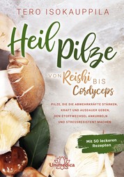 Heilpilze - Von Reishi bis Cordyceps – Pilze, die die Abwehrkräfte stärken, Kraft und Ausdauer geben, den Stoffwechsel ankurbeln und stressresistent machen. Mit 50 leckeren Rezepten.
