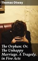 Thomas Otway: The Orphan; Or, The Unhappy Marriage. A Tragedy, in Five Acts 