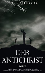 Der Antichrist - Zukunftsroman auf Grund der biblischen Prophezeiungen und der heutigen Kulturentwicklung