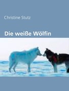 Christine Stutz: Die weiße Wölfin 