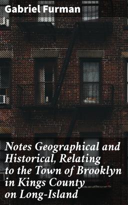 Notes Geographical and Historical, Relating to the Town of Brooklyn in Kings County on Long-Island