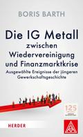 Boris Barth: Die IG Metall zwischen Wiedervereinigung und Finanzkrise 