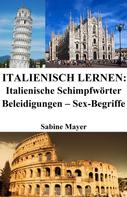 Sabine Mayer: Italienisch lernen: italienische Schimpfwörter ‒ Beleidigungen ‒ Sex-Begriffe ★★