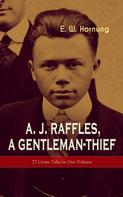 E. W. Hornung: A. J. Raffles, A Gentleman-Thief: 27 Crime Tales in One Volume 