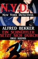 Alfred Bekker: Ein Schnüffler setzt sich durch: Drei Krimis: N.Y.D. - New York Detectives 
