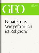 Hanne Tügel: Fanatismus: Wie gefährlich ist Religion? (GEO eBook Single) 