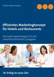 Effizientes Marketingkonzept für Hotels und Restaurants - Vermarktungsstrategien für den zukunftsorientierten Gastgeber