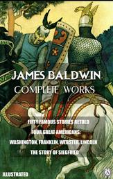 James Baldwin. Complete Works. Illustrated - FIFTY FAMOUS STORIES RETOLD. FOUR GREAT AMERICANS: WASHINGTON, FRANKLIN, WEBSTER, LINCOLN. THE STORY OF SIEGFRIED