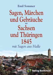 Sagen, Märchen und Gebräuche aus Sachsen und Thüringen 1845 - Mit Sagen aus Halle und dem heutigen Sachsen-Anhalt