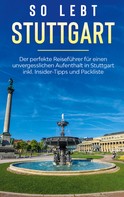 Miriam Loerts: So lebt Stuttgart: Der perfekte Reiseführer für einen unvergesslichen Aufenthalt in Stuttgart inkl. Insider-Tipps und Packliste 