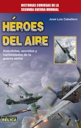 Héroes del aire - Anécdotas, secretos y curiosidades de la guerra aérea