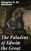 Sir Clements R. Markham: The Paladins of Edwin the Great 
