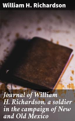 Journal of William H. Richardson, a soldier in the campaign of New and Old Mexico