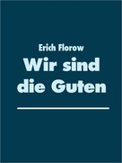 Erich Florow: Wir sind die Guten 