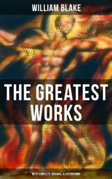The Greatest Works of William Blake (With Complete Original Illustrations) - Including The Marriage of Heaven and Hell, Jerusalem, Songs of Innocence and Experience & more