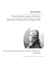 Vom Harz nach Berlin Martin Heinrich Klaproth - Ein Apotheker als Entdecker sieben chemischer Elemente