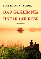 Matthias W. Seidel: Das Geheimnis unter der Rose 