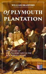 Of Plymouth Plantation - True Story of the Pilgrims' Life in the New World Colony - The Hard Journey of Mayflower Settlers: From the Establishment of the Colony Down to the Year 1647