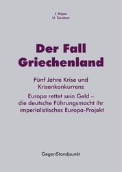 Der Fall Griechenland - Fünf Jahre Krise und Krisenkonkurrenz. Europa rettet sein Geld – die deutsche Führungsmacht ihr imperialistisches Europa-Projekt