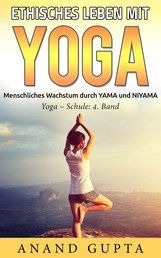 Ethisches Leben mit Yoga - Menschliches Wachstum durch YAMA und NIYAMA / Yoga - Schule: 4. Band
