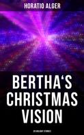 Horatio Alger: Bertha's Christmas Vision: 20 Holiday Stories 