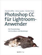 Photoshop CC für Lightroom-Anwender - Der Praxiseinstieg mit Grundkurs und Workshops