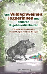 Von Wildschweinen, Joggerinnen und anderen Ungeheuerlichkeiten - Kritische und humorvolle Betrachtungen rund um die Jagd