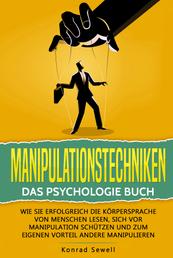 Manipulationstechniken: Das Psychologie Buch - Wie Sie erfolgreich die Körpersprache von Menschen lesen, sich vor Manipulation schützen und zum eigenen Vorteil andere manipulieren