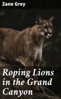 Zane Grey: Roping Lions in the Grand Canyon 